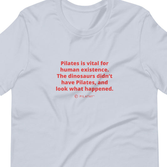 Pilates is vital for human existence. The dinosaurs didn't have Pilates, and look what happened. Tee blue with red
